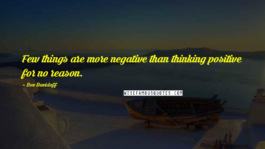 Dov Davidoff Quotes: Few things are more negative than thinking positive for no reason.