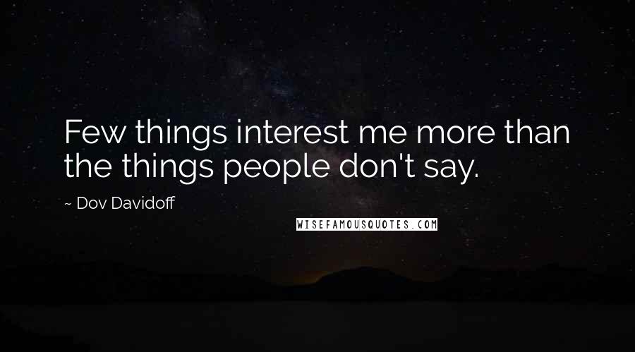 Dov Davidoff Quotes: Few things interest me more than the things people don't say.