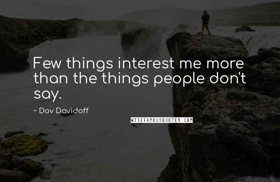 Dov Davidoff Quotes: Few things interest me more than the things people don't say.