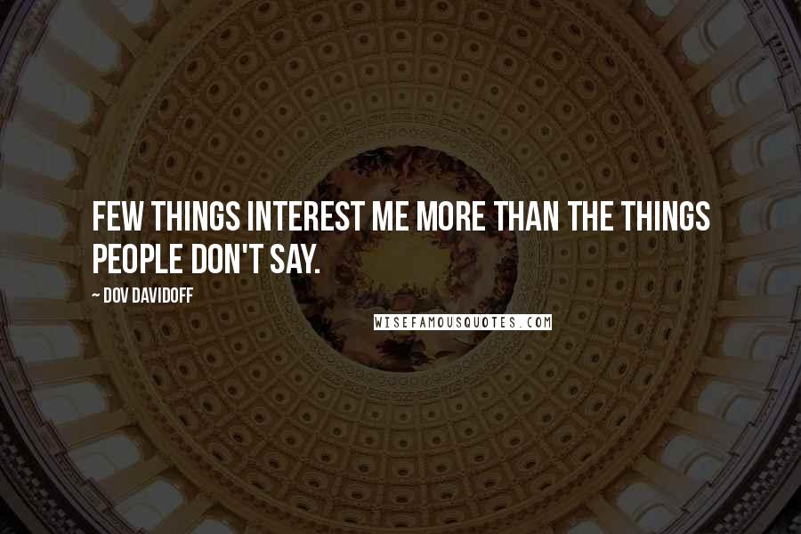 Dov Davidoff Quotes: Few things interest me more than the things people don't say.