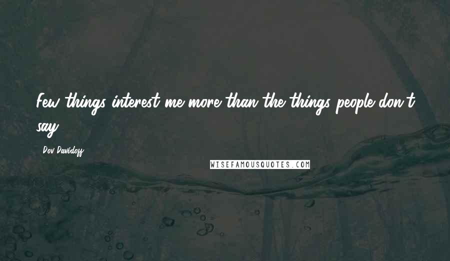 Dov Davidoff Quotes: Few things interest me more than the things people don't say.