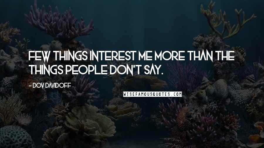 Dov Davidoff Quotes: Few things interest me more than the things people don't say.