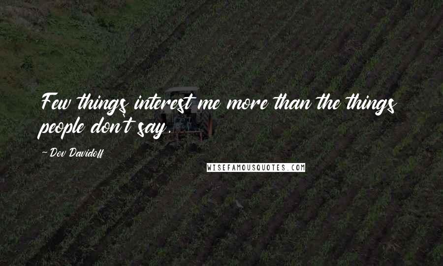 Dov Davidoff Quotes: Few things interest me more than the things people don't say.