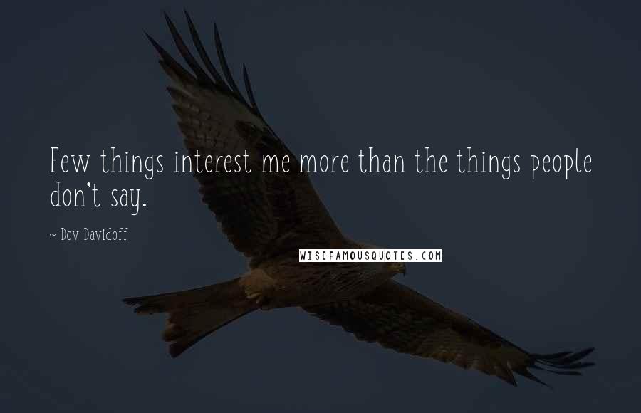 Dov Davidoff Quotes: Few things interest me more than the things people don't say.