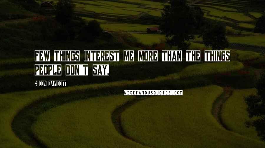 Dov Davidoff Quotes: Few things interest me more than the things people don't say.