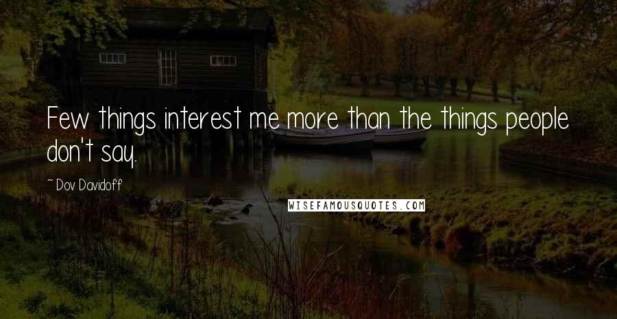 Dov Davidoff Quotes: Few things interest me more than the things people don't say.