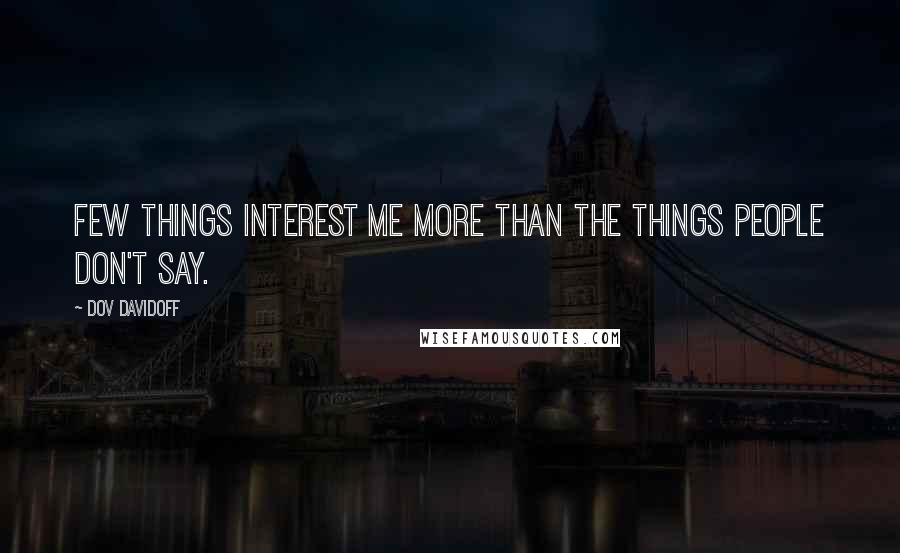 Dov Davidoff Quotes: Few things interest me more than the things people don't say.