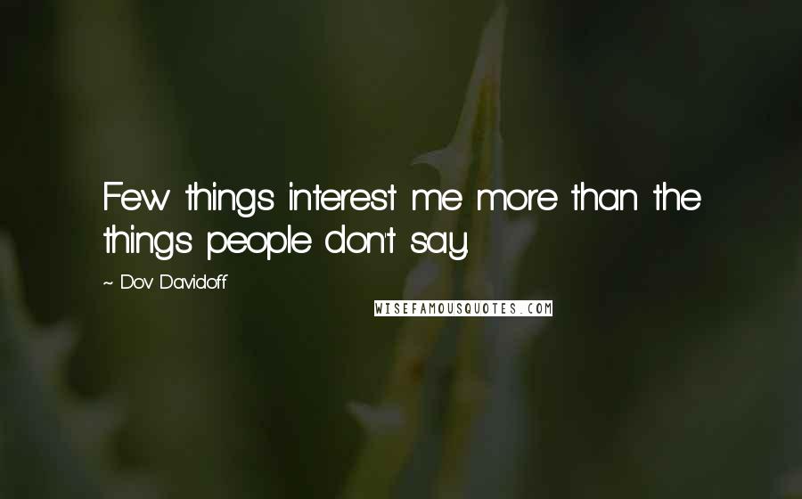 Dov Davidoff Quotes: Few things interest me more than the things people don't say.
