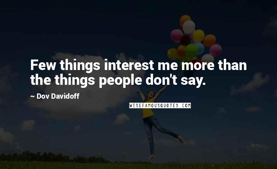 Dov Davidoff Quotes: Few things interest me more than the things people don't say.