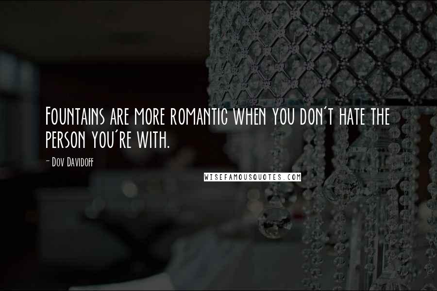 Dov Davidoff Quotes: Fountains are more romantic when you don't hate the person you're with.