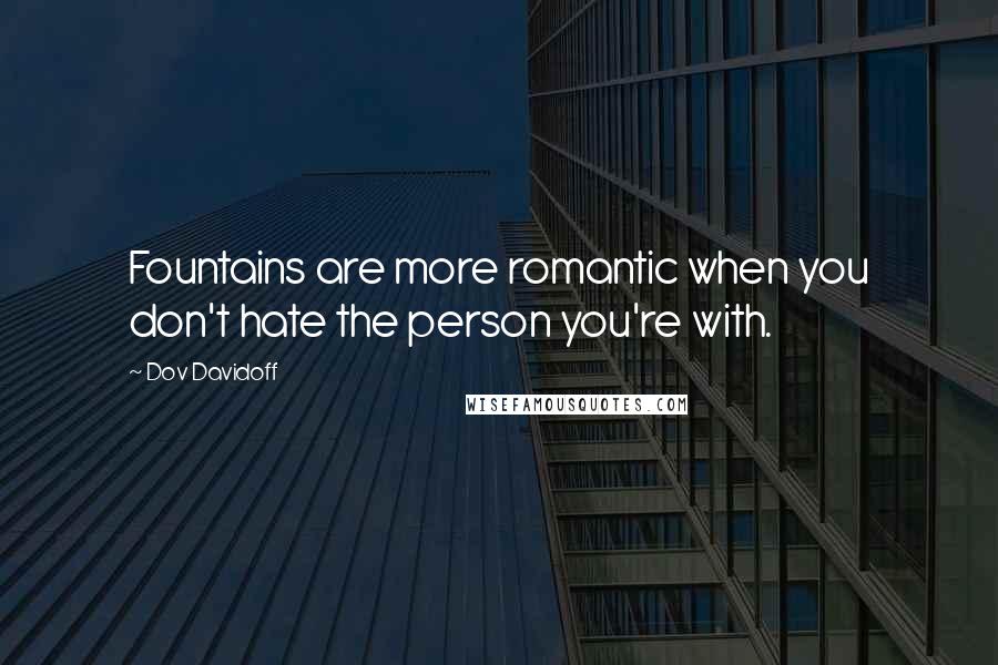 Dov Davidoff Quotes: Fountains are more romantic when you don't hate the person you're with.