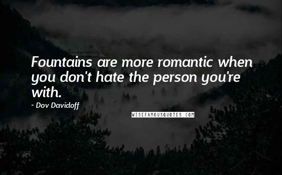 Dov Davidoff Quotes: Fountains are more romantic when you don't hate the person you're with.