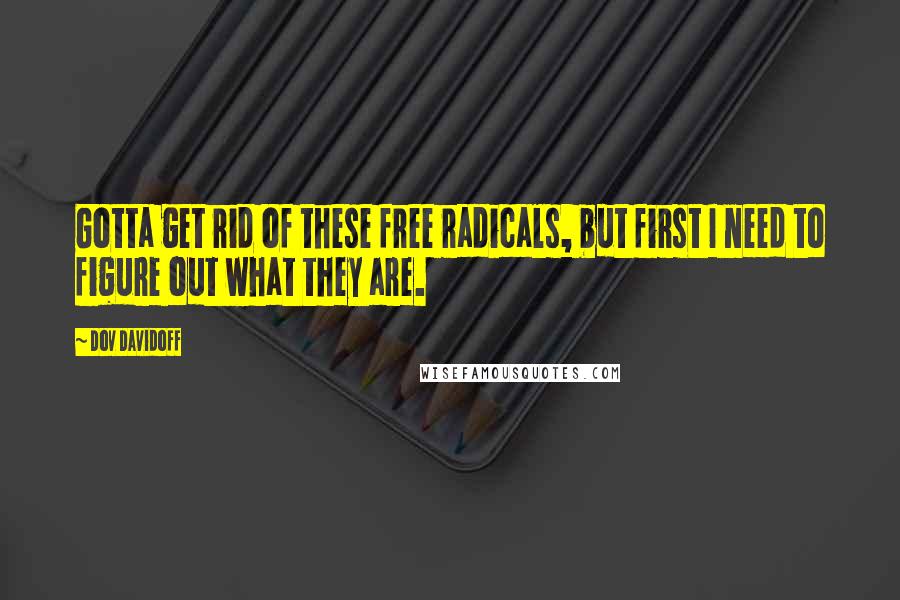 Dov Davidoff Quotes: Gotta get rid of these free radicals, but first I need to figure out what they are.