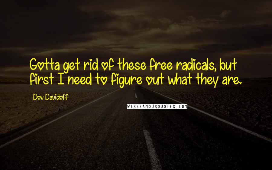 Dov Davidoff Quotes: Gotta get rid of these free radicals, but first I need to figure out what they are.