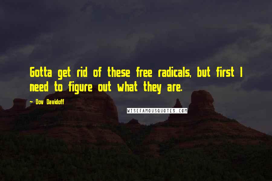 Dov Davidoff Quotes: Gotta get rid of these free radicals, but first I need to figure out what they are.