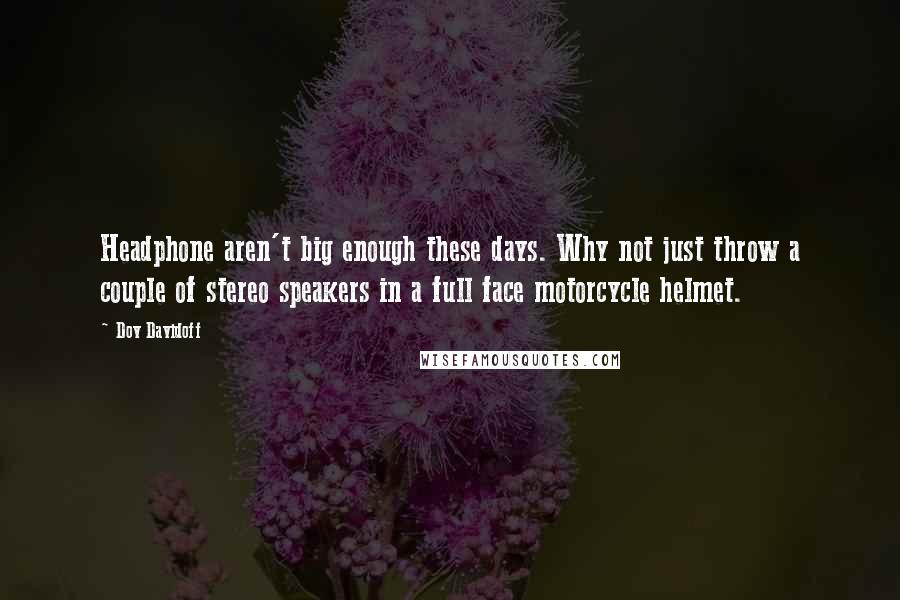 Dov Davidoff Quotes: Headphone aren't big enough these days. Why not just throw a couple of stereo speakers in a full face motorcycle helmet.