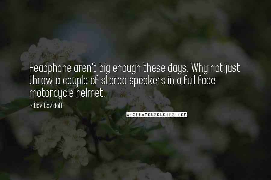 Dov Davidoff Quotes: Headphone aren't big enough these days. Why not just throw a couple of stereo speakers in a full face motorcycle helmet.