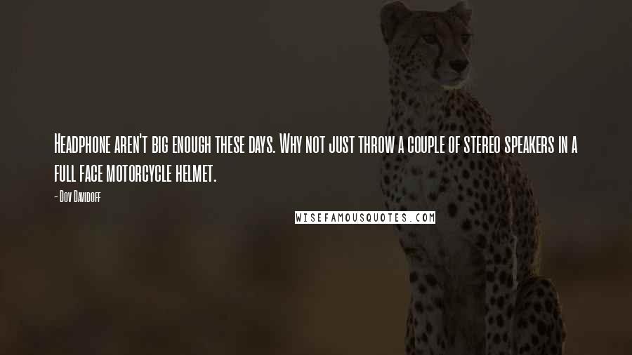 Dov Davidoff Quotes: Headphone aren't big enough these days. Why not just throw a couple of stereo speakers in a full face motorcycle helmet.