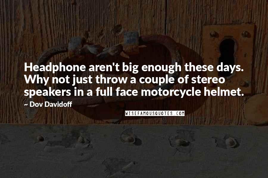 Dov Davidoff Quotes: Headphone aren't big enough these days. Why not just throw a couple of stereo speakers in a full face motorcycle helmet.