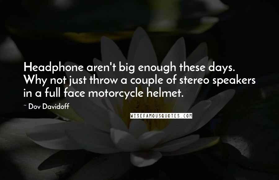 Dov Davidoff Quotes: Headphone aren't big enough these days. Why not just throw a couple of stereo speakers in a full face motorcycle helmet.