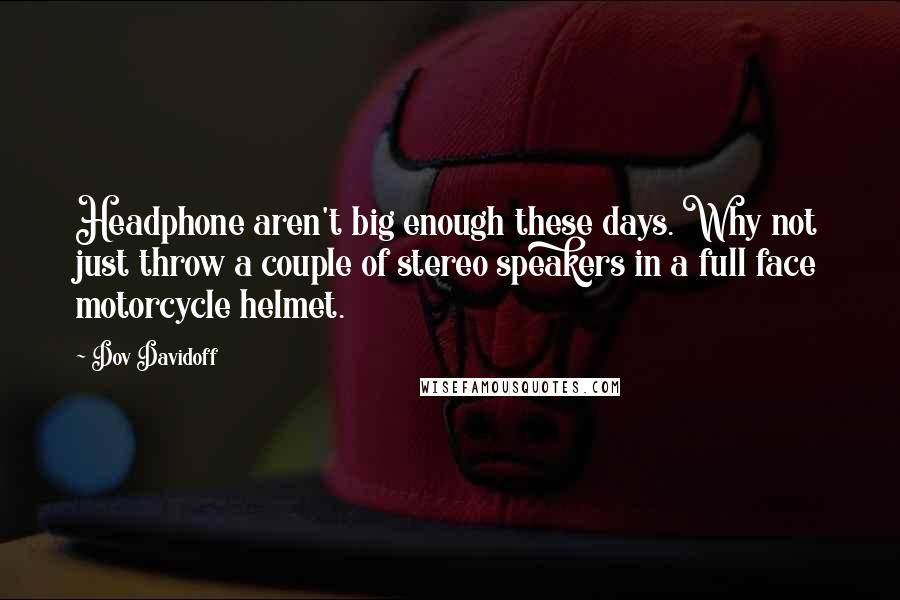 Dov Davidoff Quotes: Headphone aren't big enough these days. Why not just throw a couple of stereo speakers in a full face motorcycle helmet.