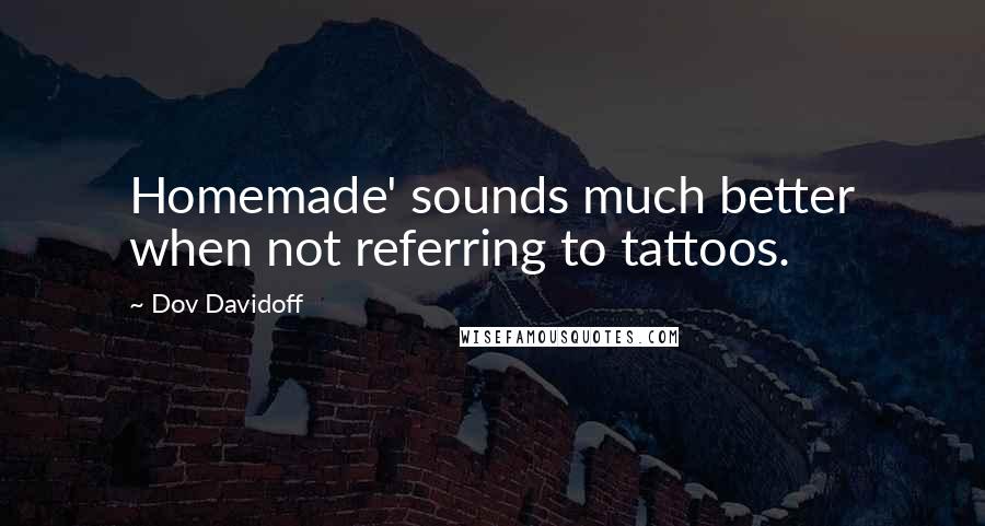 Dov Davidoff Quotes: Homemade' sounds much better when not referring to tattoos.