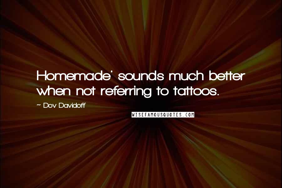 Dov Davidoff Quotes: Homemade' sounds much better when not referring to tattoos.