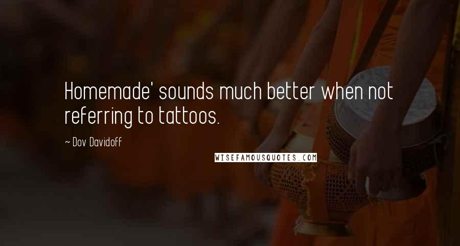 Dov Davidoff Quotes: Homemade' sounds much better when not referring to tattoos.