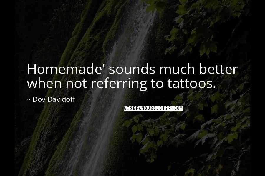 Dov Davidoff Quotes: Homemade' sounds much better when not referring to tattoos.