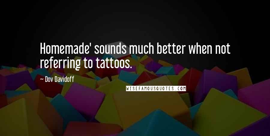 Dov Davidoff Quotes: Homemade' sounds much better when not referring to tattoos.