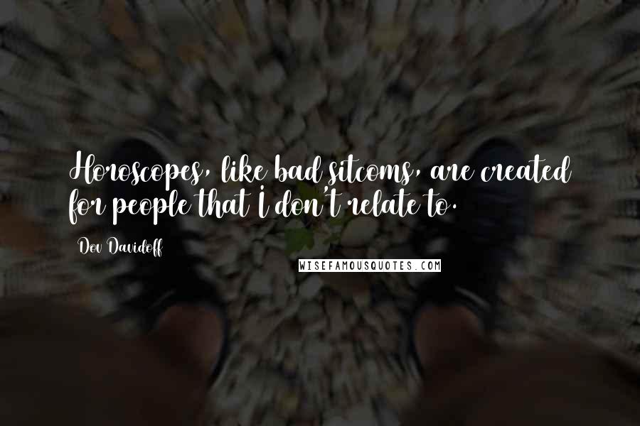 Dov Davidoff Quotes: Horoscopes, like bad sitcoms, are created for people that I don't relate to.