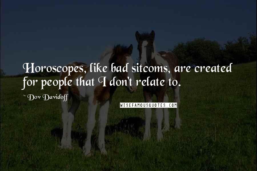 Dov Davidoff Quotes: Horoscopes, like bad sitcoms, are created for people that I don't relate to.