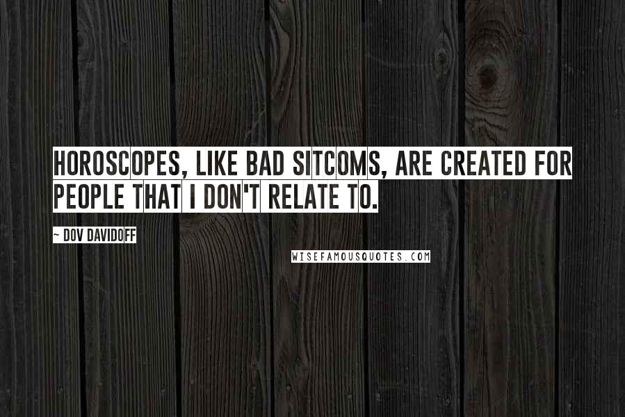 Dov Davidoff Quotes: Horoscopes, like bad sitcoms, are created for people that I don't relate to.