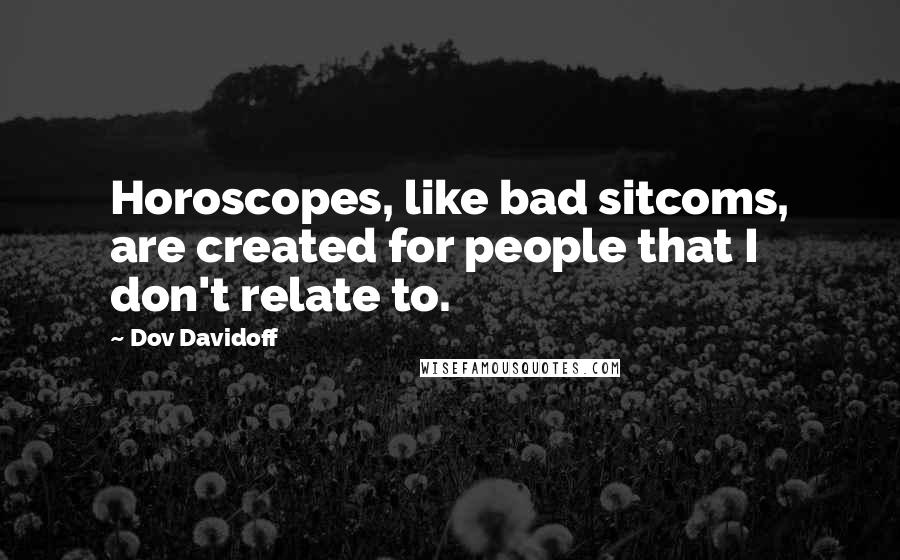 Dov Davidoff Quotes: Horoscopes, like bad sitcoms, are created for people that I don't relate to.