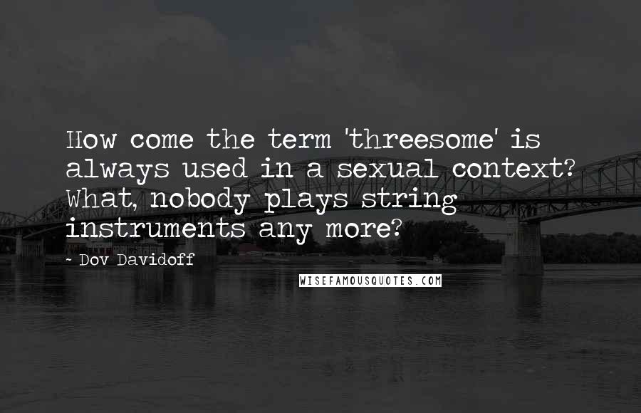 Dov Davidoff Quotes: How come the term 'threesome' is always used in a sexual context? What, nobody plays string instruments any more?