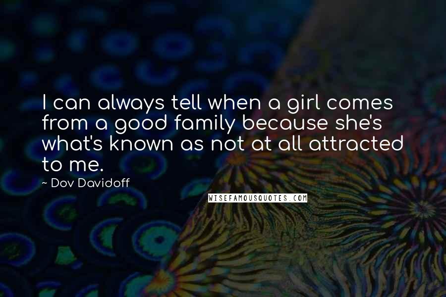 Dov Davidoff Quotes: I can always tell when a girl comes from a good family because she's what's known as not at all attracted to me.