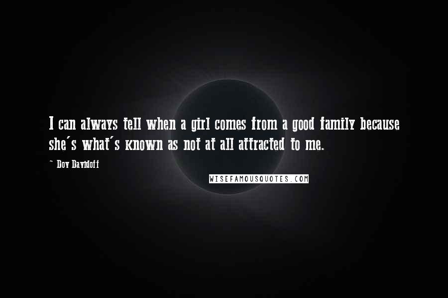 Dov Davidoff Quotes: I can always tell when a girl comes from a good family because she's what's known as not at all attracted to me.