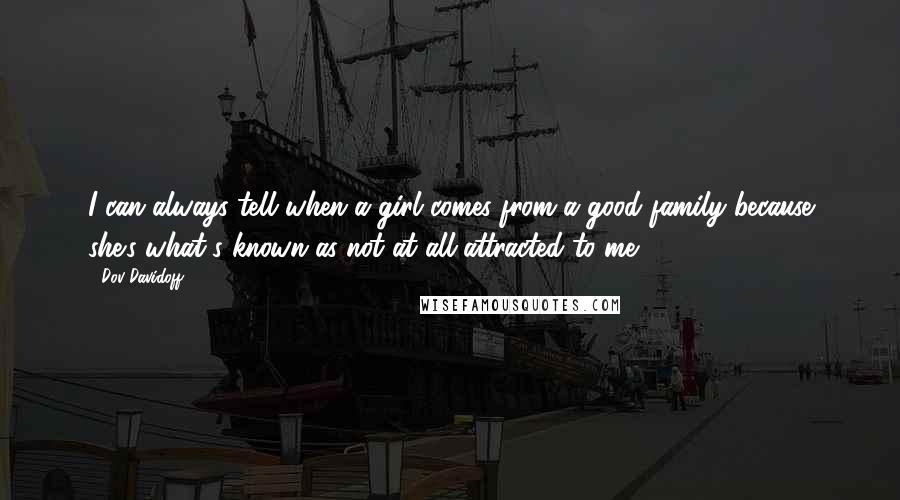 Dov Davidoff Quotes: I can always tell when a girl comes from a good family because she's what's known as not at all attracted to me.