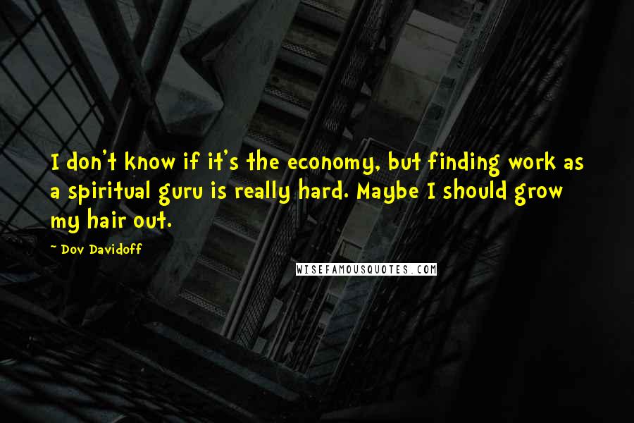 Dov Davidoff Quotes: I don't know if it's the economy, but finding work as a spiritual guru is really hard. Maybe I should grow my hair out.