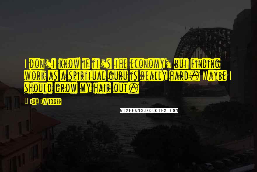 Dov Davidoff Quotes: I don't know if it's the economy, but finding work as a spiritual guru is really hard. Maybe I should grow my hair out.