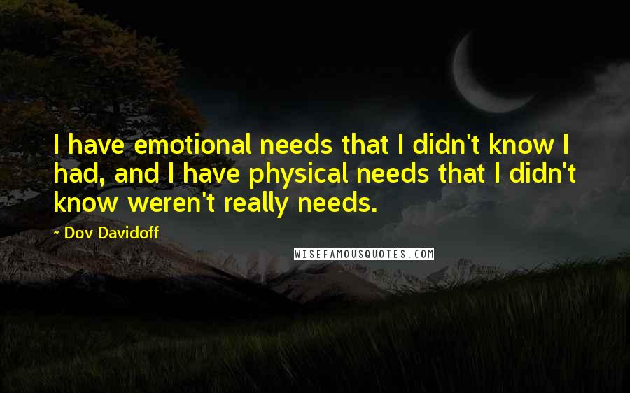 Dov Davidoff Quotes: I have emotional needs that I didn't know I had, and I have physical needs that I didn't know weren't really needs.