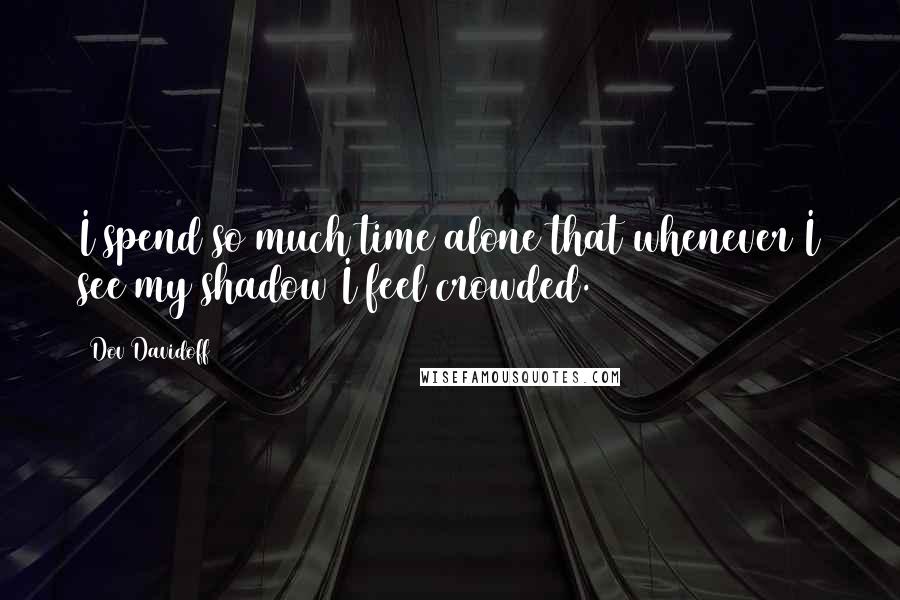 Dov Davidoff Quotes: I spend so much time alone that whenever I see my shadow I feel crowded.