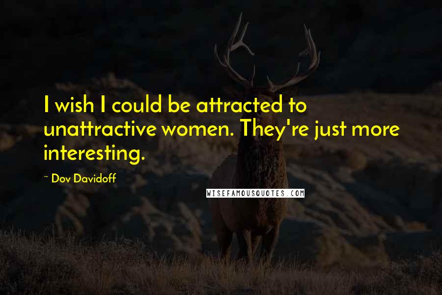 Dov Davidoff Quotes: I wish I could be attracted to unattractive women. They're just more interesting.