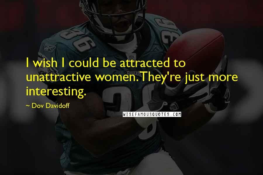 Dov Davidoff Quotes: I wish I could be attracted to unattractive women. They're just more interesting.