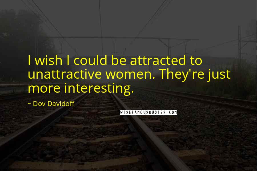 Dov Davidoff Quotes: I wish I could be attracted to unattractive women. They're just more interesting.