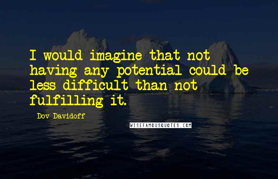 Dov Davidoff Quotes: I would imagine that not having any potential could be less difficult than not fulfilling it.