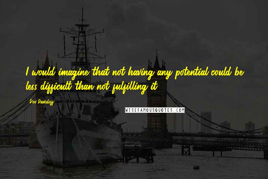 Dov Davidoff Quotes: I would imagine that not having any potential could be less difficult than not fulfilling it.