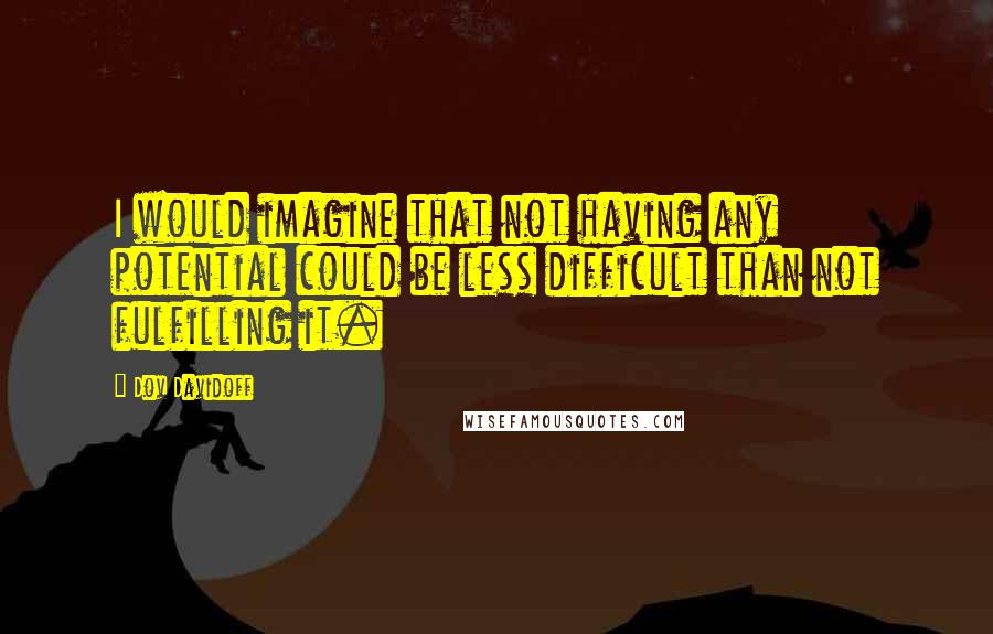 Dov Davidoff Quotes: I would imagine that not having any potential could be less difficult than not fulfilling it.