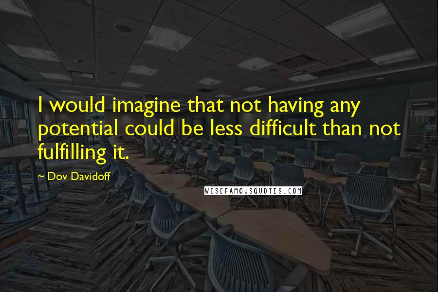 Dov Davidoff Quotes: I would imagine that not having any potential could be less difficult than not fulfilling it.