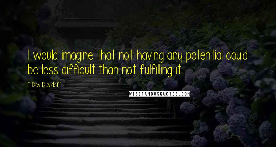 Dov Davidoff Quotes: I would imagine that not having any potential could be less difficult than not fulfilling it.